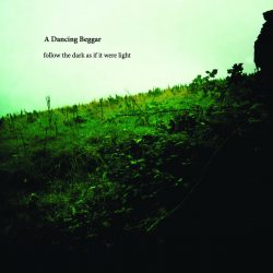 [album cover art] A Dancing Beggar – Follow The Dark As If It Were Light
