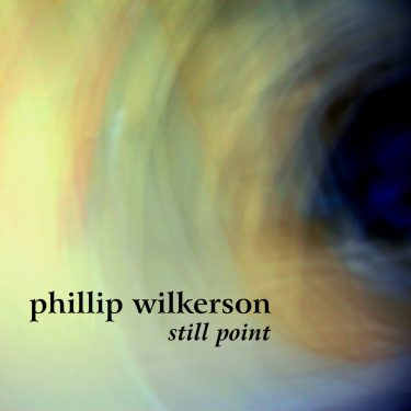 [album cover art] Phillip Wilkerson – Still Point