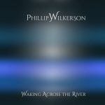 [album cover art] Phillip Wilkerson – Waking Across the River