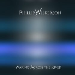 [album cover art] Phillip Wilkerson – Waking Across the River