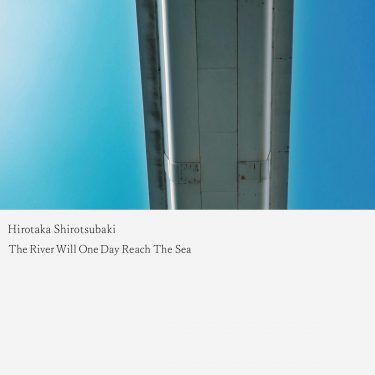 [album cover art] Hirotaka Shirotsubaki – The River Will One Day Reach The Sea